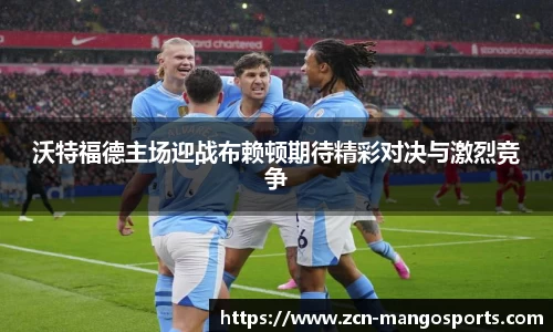 沃特福德主场迎战布赖顿期待精彩对决与激烈竞争